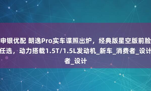 申银优配 朗逸Pro实车谍照出炉，经典版星空版前脸任选，动力搭载1.5T/1.5L发动机_新车_消费者_设计