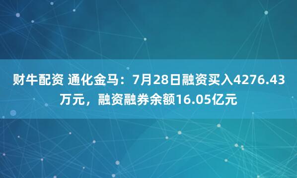 财牛配资 通化金马：7月28日融资买入4276.43万元，融资融券余额16.05亿元