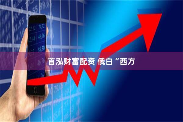 首泓财富配资 俄白“西方