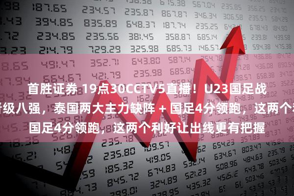 首胜证券 19点30CCTV5直播！U23国足战泰国打平就创历史晋级八强，泰国两大主力缺阵 + 国足4分领跑，这两个利好让出线更有把握