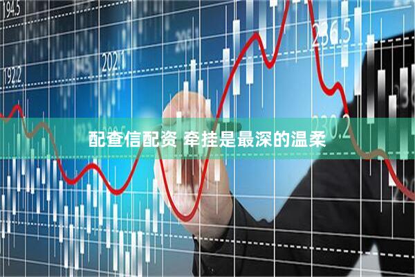 配查信配资 牵挂是最深的温柔